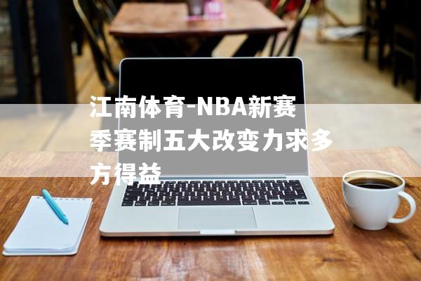 江南体育-NBA新赛季赛制五大改变力求多方得益